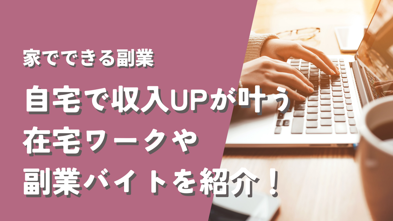 家でできる副業｜自宅で収入UPが叶う在宅ワークや副業バイトを紹介